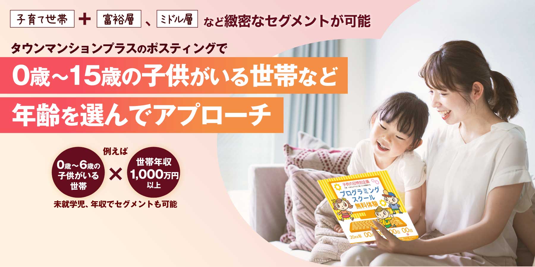 0歳～15歳の子供がいる世帯など年齢を選んでアプローチ